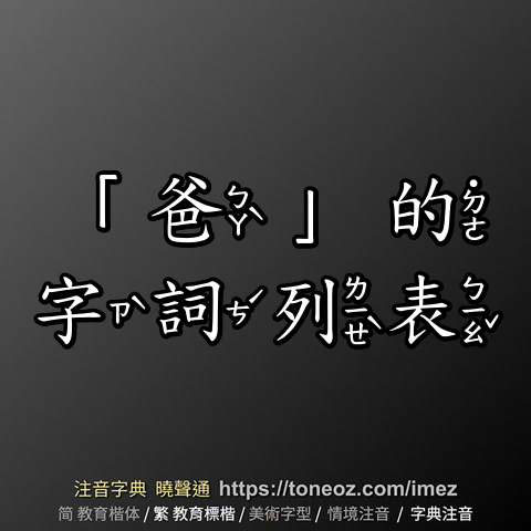 「爸」的字詞列表 注音字典曉聲通 教育部公眾授權辭典 輕點任意詞連續查詢 中小學考試標準