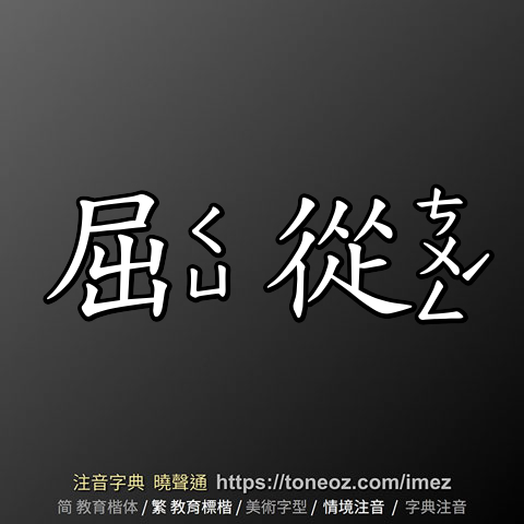 屈從 的解釋、造句造詞。注音字典曉聲通源自教育部辭典