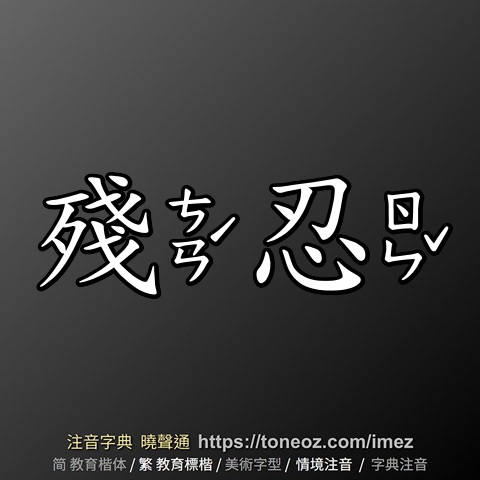 殘忍 的解釋、造句造詞。注音字典曉聲通源自教育部辭典