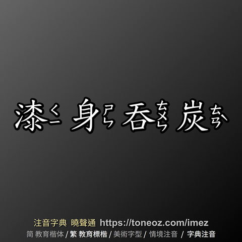 漆身吞炭的解釋、造句造詞。注音字典曉聲通-源自教育部辭典